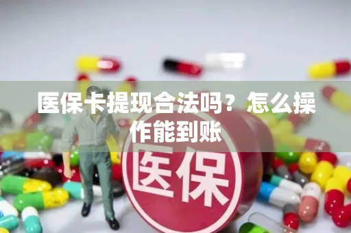 医保卡提现合法吗？怎么操作能到账